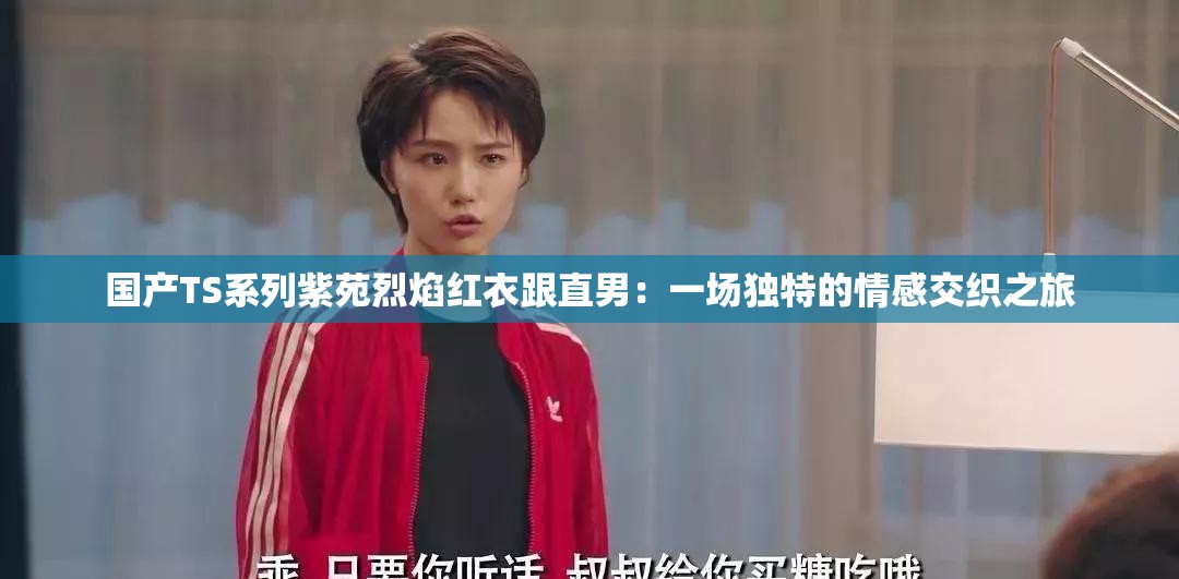 国产TS系列紫苑烈焰红衣跟直男：一场独特的情感交织之旅