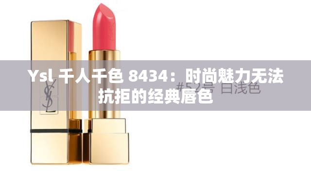 Ysl 千人千色 8434：时尚魅力无法抗拒的经典唇色