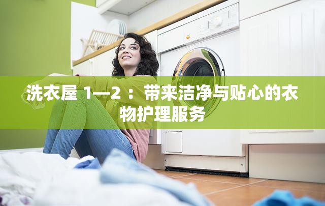 洗衣屋 1—2 ：带来洁净与贴心的衣物护理服务