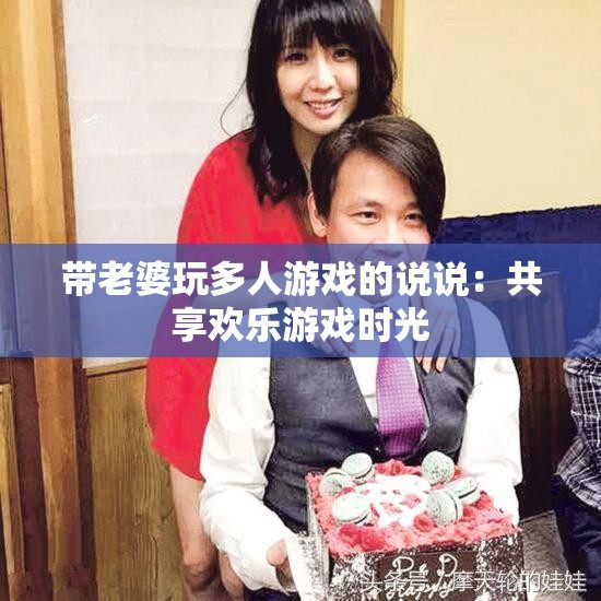 带老婆玩多人游戏的说说：共享欢乐游戏时光