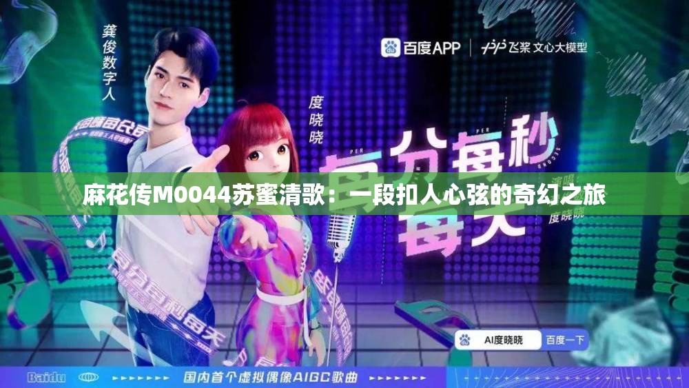 麻花传M0044苏蜜清歌：一段扣人心弦的奇幻之旅
