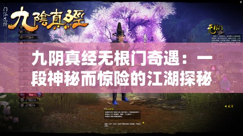 九阴真经无根门奇遇：一段神秘而惊险的江湖探秘之旅