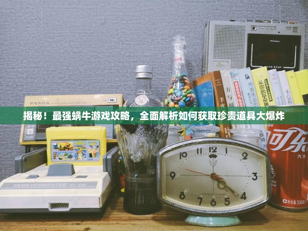 揭秘！最强蜗牛游戏攻略，全面解析如何获取珍贵道具大爆炸