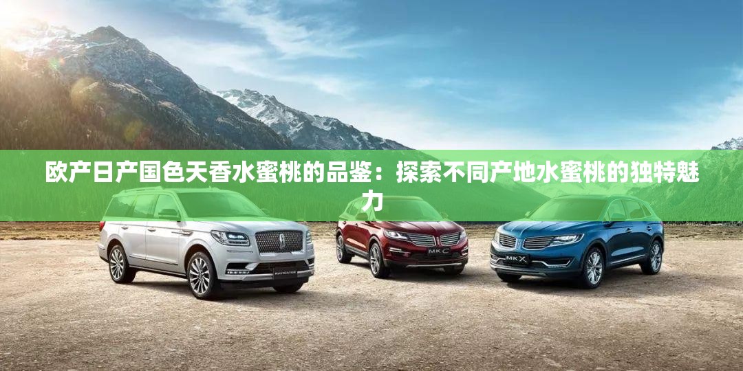 欧产日产国色天香水蜜桃的品鉴：探索不同产地水蜜桃的独特魅力