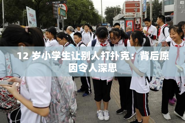 12 岁小学生让别人打扑克：背后原因令人深思