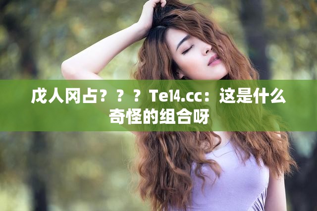 戊人冈占？？？Te⒕㏄：这是什么奇怪的组合呀