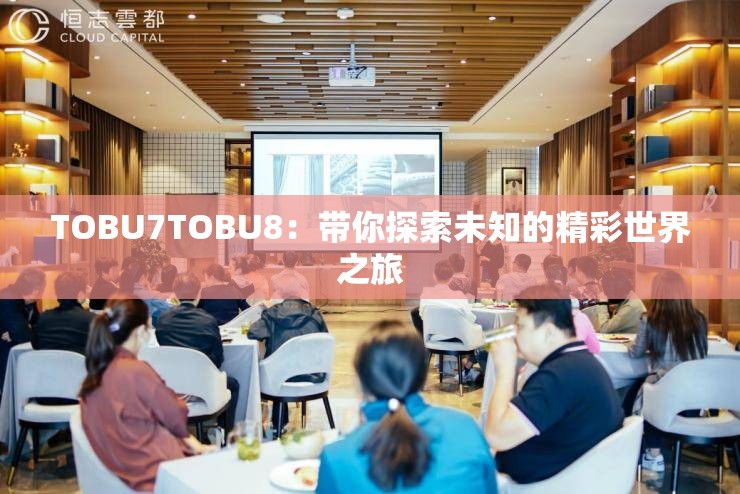 TOBU7TOBU8：带你探索未知的精彩世界之旅