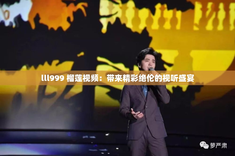 lll999 榴莲视频：带来精彩绝伦的视听盛宴