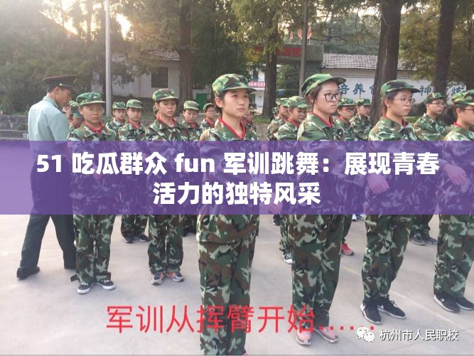 51 吃瓜群众 fun 军训跳舞：展现青春活力的独特风采