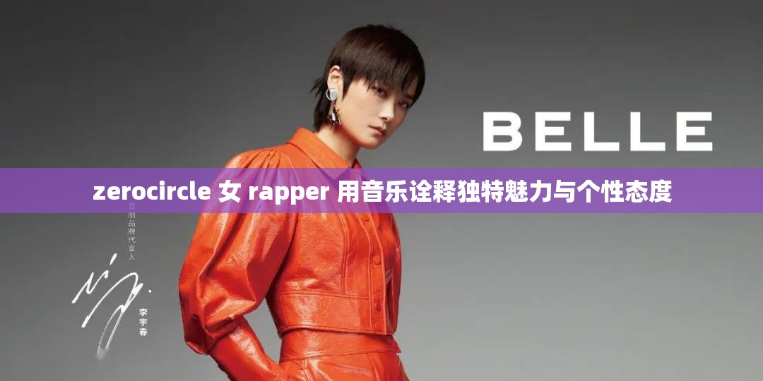 zerocircle 女 rapper 用音乐诠释独特魅力与个性态度