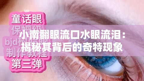 小南翻眼流口水眼流泪：揭秘其背后的奇特现象