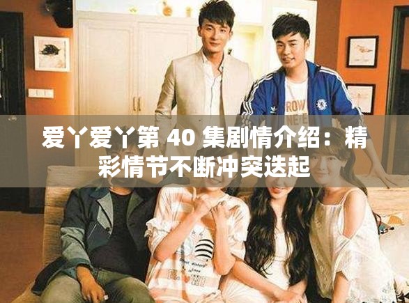 爱丫爱丫第 40 集剧情介绍：精彩情节不断冲突迭起