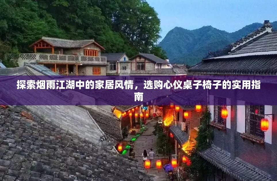 探索烟雨江湖中的家居风情，选购心仪桌子椅子的实用指南