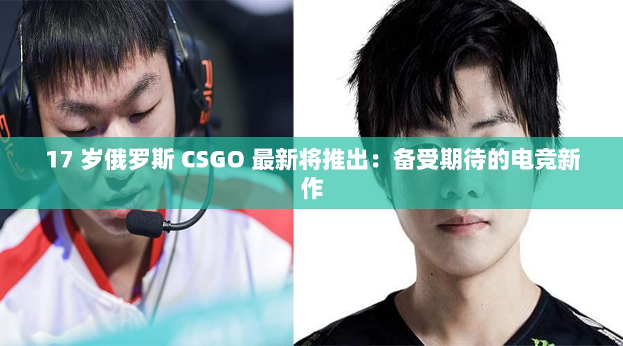 17 岁俄罗斯 CSGO 最新将推出：备受期待的电竞新作