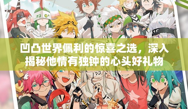 凹凸世界佩利的惊喜之选，深入揭秘他情有独钟的心头好礼物