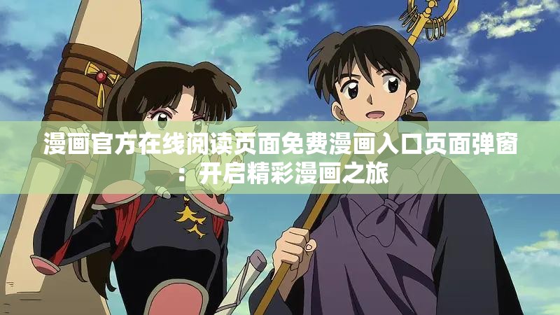 漫画官方在线阅读页面免费漫画入口页面弹窗：开启精彩漫画之旅