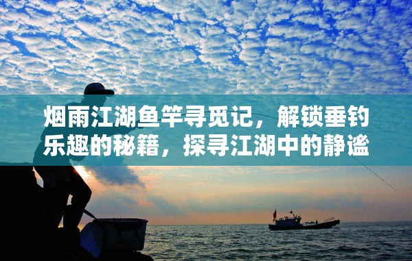烟雨江湖鱼竿寻觅记，解锁垂钓乐趣的秘籍，探寻江湖中的静谧时光