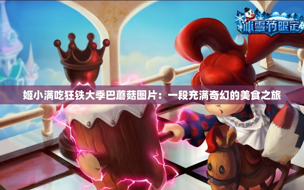 姬小满吃狂铁大季巴蘑菇图片：一段充满奇幻的美食之旅