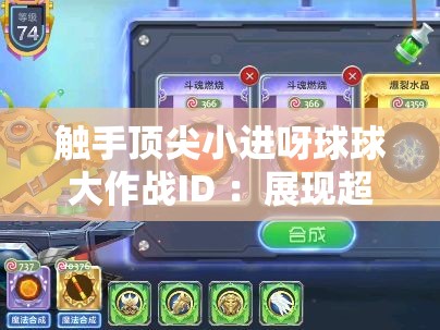 触手顶尖小进呀球球大作战ID ：展现超凡实力的游戏之旅