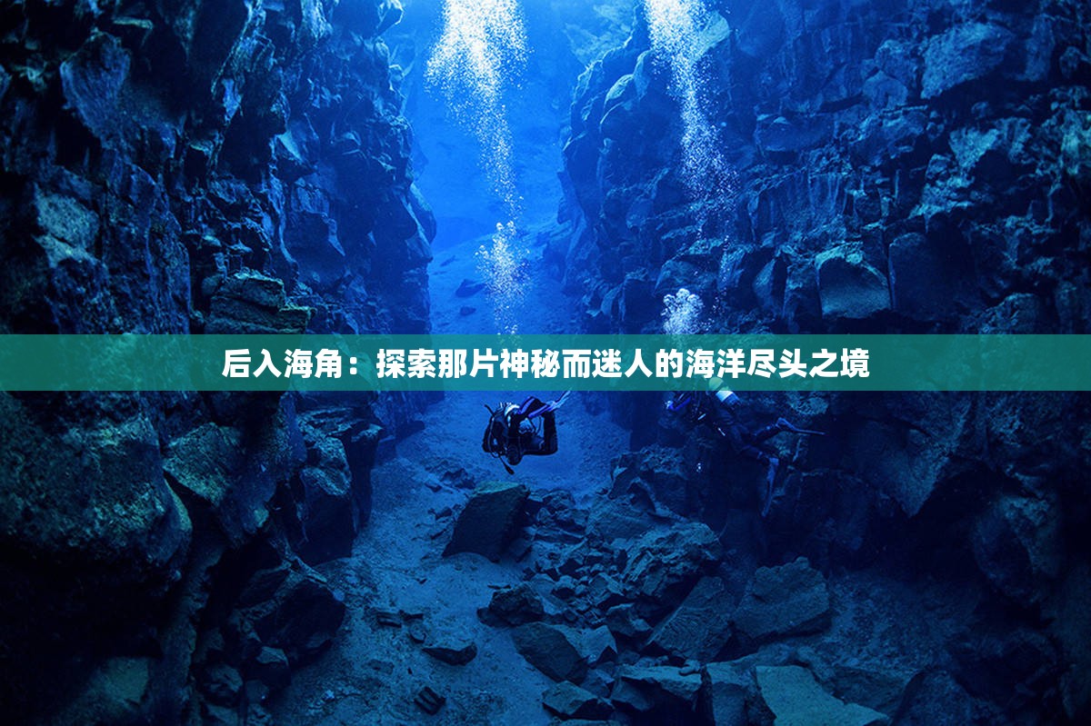 后入海角：探索那片神秘而迷人的海洋尽头之境