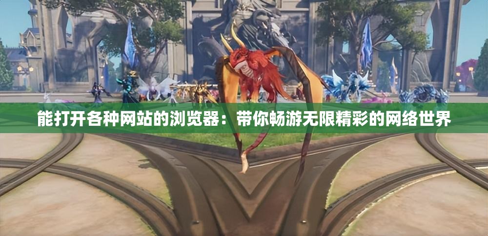 能打开各种网站的浏览器：带你畅游无限精彩的网络世界