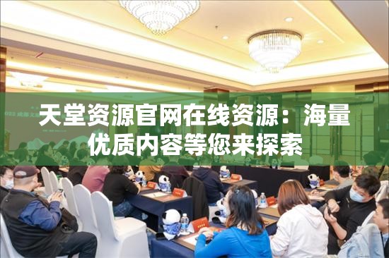 天堂资源官网在线资源：海量优质内容等您来探索