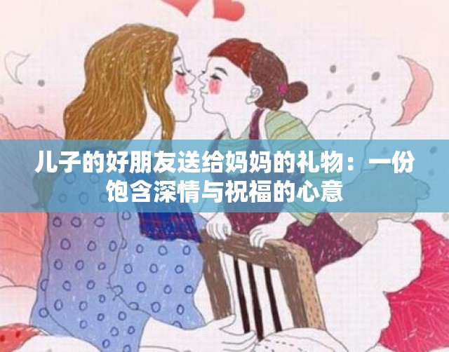 儿子的好朋友送给妈妈的礼物：一份饱含深情与祝福的心意
