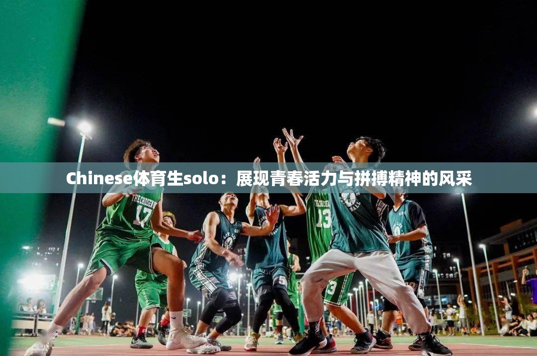 Chinese体育生solo：展现青春活力与拼搏精神的风采