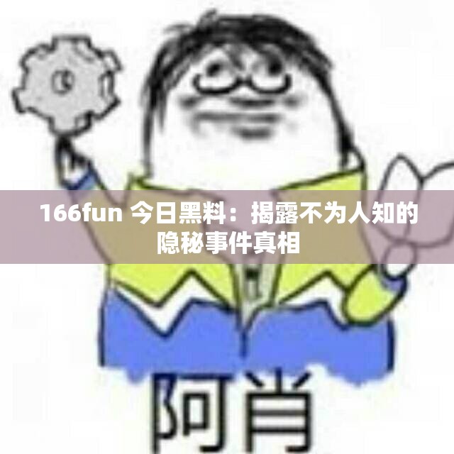 166fun 今日黑料：揭露不为人知的隐秘事件真相