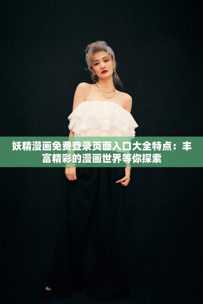 妖精漫画免费登录页面入口大全特点：丰富精彩的漫画世界等你探索