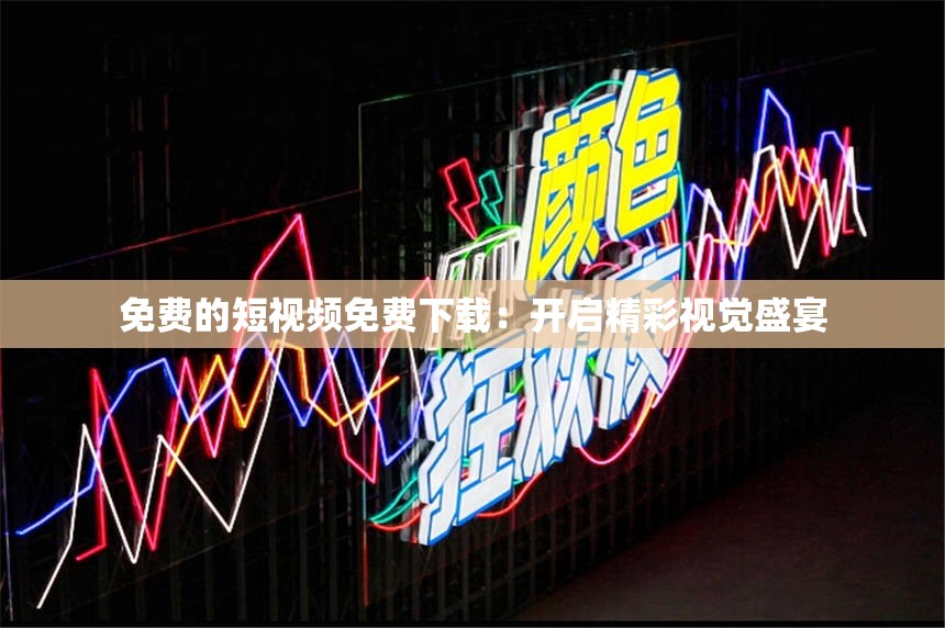 免费的短视频免费下载：开启精彩视觉盛宴