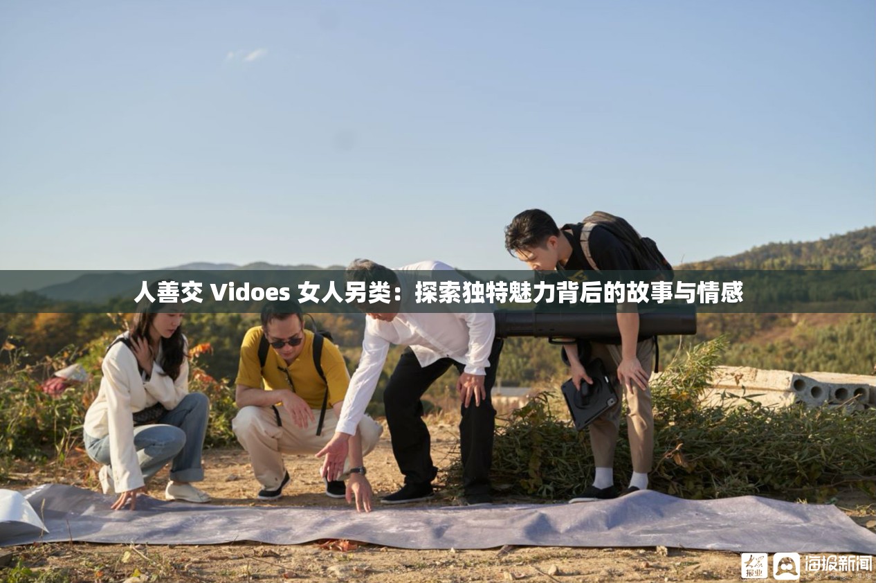 人善交 Vidoes 女人另类：探索独特魅力背后的故事与情感