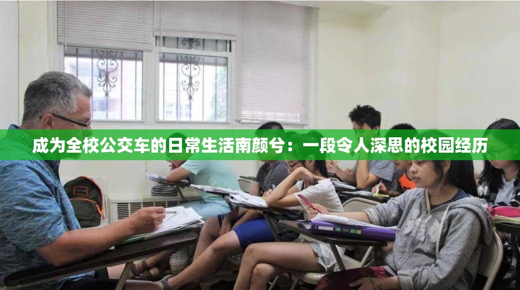 成为全校公交车的日常生活南颜兮：一段令人深思的校园经历