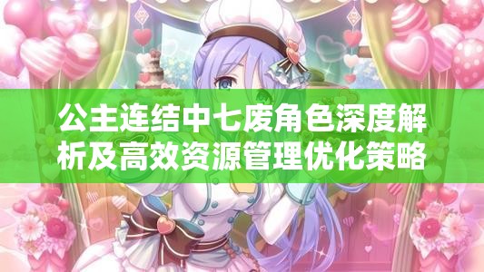 公主连结中七废角色深度解析及高效资源管理优化策略