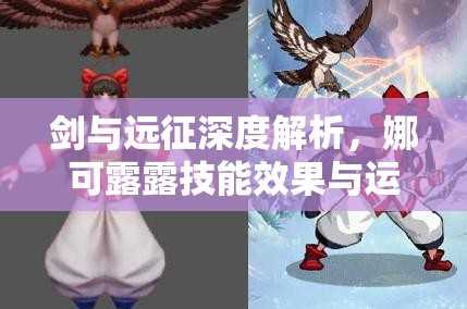 剑与远征深度解析，娜可露露技能效果与运用策略全览