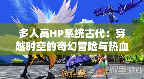 多人高HP系统古代：穿越时空的奇幻冒险与热血征程
