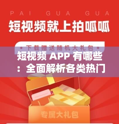 短视频 APP 有哪些：全面解析各类热门短视频平台