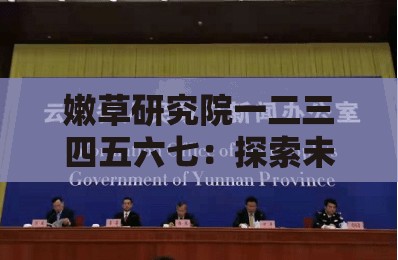 嫩草研究院一二三四五六七：探索未知的知识领域