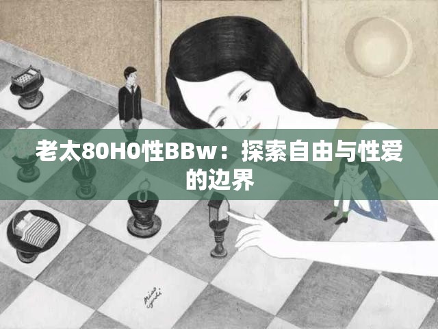 老太80H0性BBw：探索自由与性爱的边界