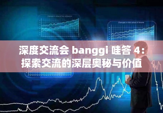 深度交流会 banggi 哇答 4：探索交流的深层奥秘与价值