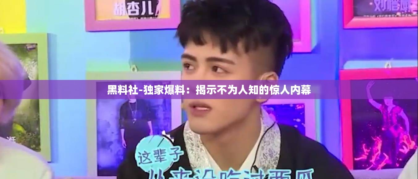 黑料社-独家爆料：揭示不为人知的惊人内幕