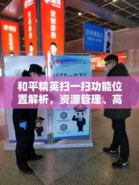 和平精英扫一扫功能位置解析，资源管理、高效使用技巧及最大化游戏价值