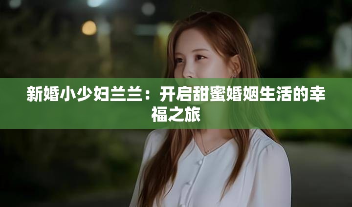 新婚小少妇兰兰：开启甜蜜婚姻生活的幸福之旅