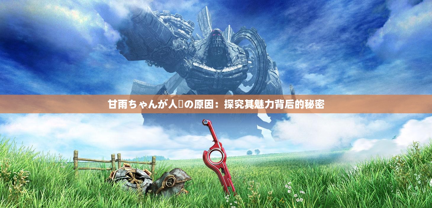 甘雨ちゃんが人気の原因：探究其魅力背后的秘密