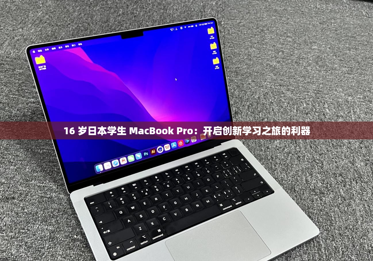 16 岁日本学生 MacBook Pro：开启创新学习之旅的利器