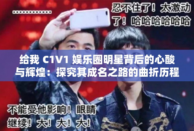 给我 C1V1 娱乐圈明星背后的心酸与辉煌：探究其成名之路的曲折历程