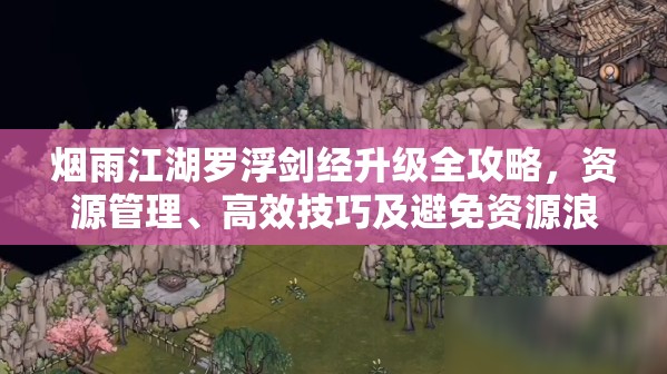 烟雨江湖罗浮剑经升级全攻略，资源管理、高效技巧及避免资源浪费策略