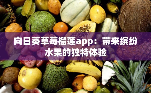 向日葵草莓榴莲app：带来缤纷水果的独特体验