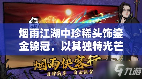 烟雨江湖中珍稀头饰鎏金锦冠，以其独特光芒闪耀整个江湖