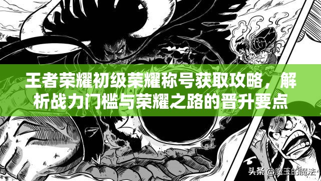 王者荣耀初级荣耀称号获取攻略，解析战力门槛与荣耀之路的晋升要点